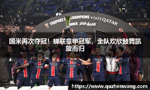 国米再次夺冠！蝉联意甲冠军，全队欢欣鼓舞凯旋而归