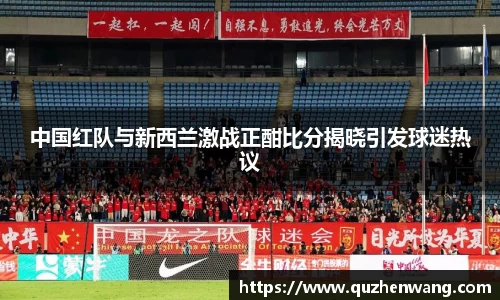 中国红队与新西兰激战正酣比分揭晓引发球迷热议