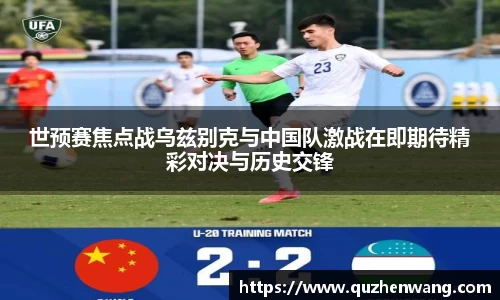 世预赛焦点战乌兹别克与中国队激战在即期待精彩对决与历史交锋