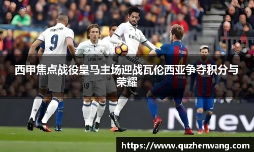 西甲焦点战役皇马主场迎战瓦伦西亚争夺积分与荣耀