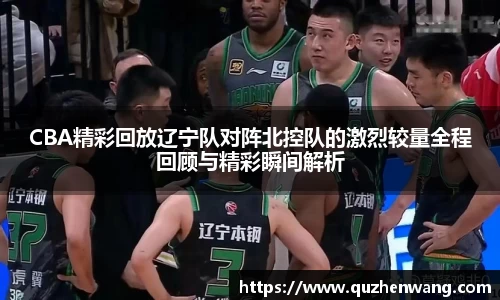 CBA精彩回放辽宁队对阵北控队的激烈较量全程回顾与精彩瞬间解析