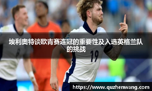 jjb竞技宝埃利奥特谈欧青赛连冠的重要性及入选英格兰队的挑战