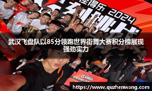 jjb竞技宝武汉飞盘队以85分领跑世界街舞大赛积分榜展现强劲实力